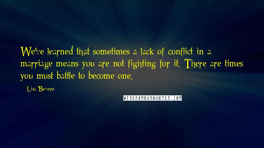 Lisa Bevere Quotes: We've learned that sometimes a lack of conflict in a marriage means you are not fighting for it. There are times you must battle to become one.
