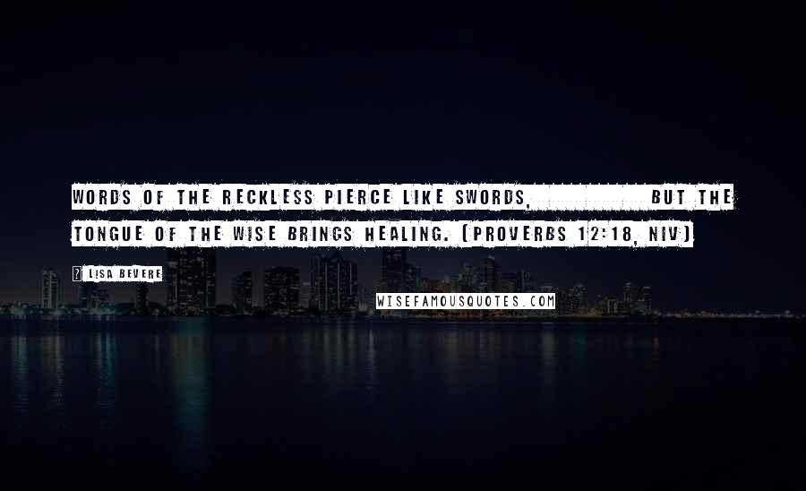 Lisa Bevere Quotes: words of the reckless pierce like swords,             but the tongue of the wise brings healing. (Proverbs 12:18, NIV)