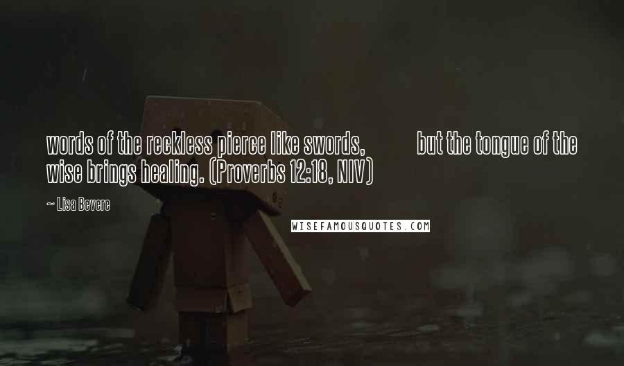 Lisa Bevere Quotes: words of the reckless pierce like swords,             but the tongue of the wise brings healing. (Proverbs 12:18, NIV)