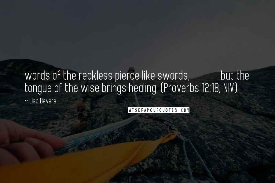 Lisa Bevere Quotes: words of the reckless pierce like swords,             but the tongue of the wise brings healing. (Proverbs 12:18, NIV)