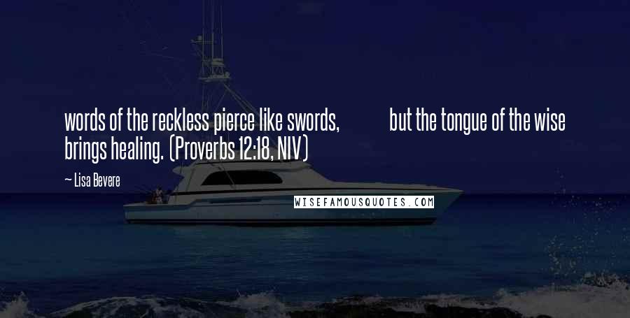 Lisa Bevere Quotes: words of the reckless pierce like swords,             but the tongue of the wise brings healing. (Proverbs 12:18, NIV)