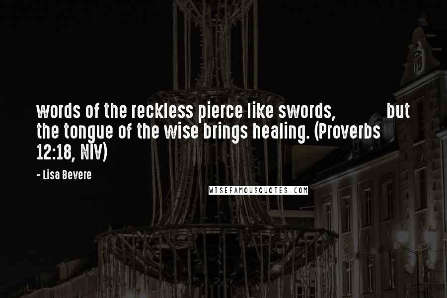 Lisa Bevere Quotes: words of the reckless pierce like swords,             but the tongue of the wise brings healing. (Proverbs 12:18, NIV)