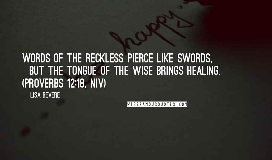 Lisa Bevere Quotes: words of the reckless pierce like swords,             but the tongue of the wise brings healing. (Proverbs 12:18, NIV)