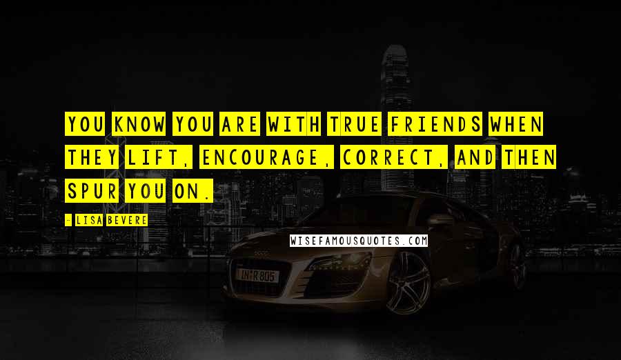 Lisa Bevere Quotes: You know you are with true friends when they lift, encourage, correct, and then spur you on.