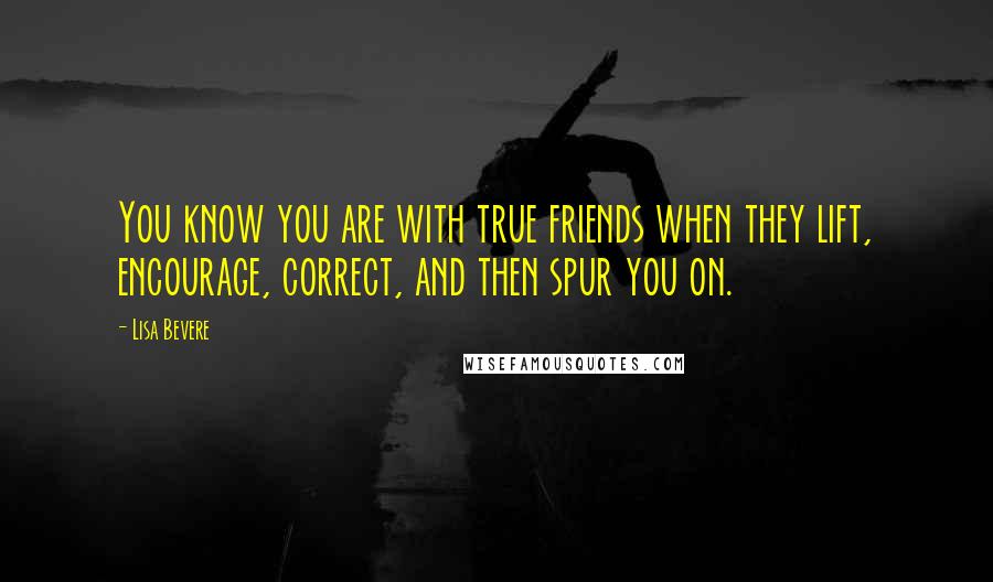 Lisa Bevere Quotes: You know you are with true friends when they lift, encourage, correct, and then spur you on.