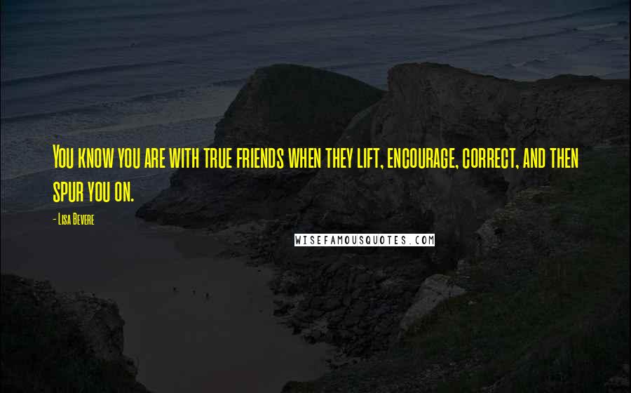 Lisa Bevere Quotes: You know you are with true friends when they lift, encourage, correct, and then spur you on.