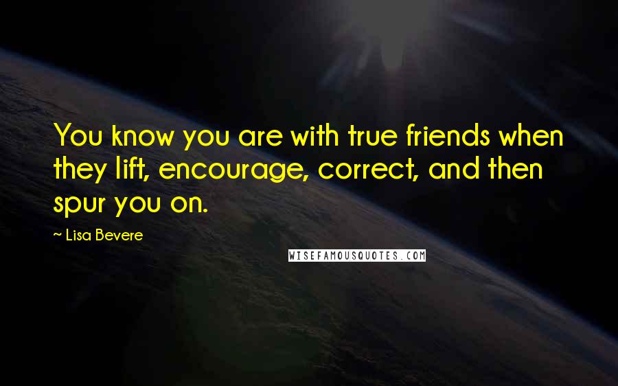 Lisa Bevere Quotes: You know you are with true friends when they lift, encourage, correct, and then spur you on.