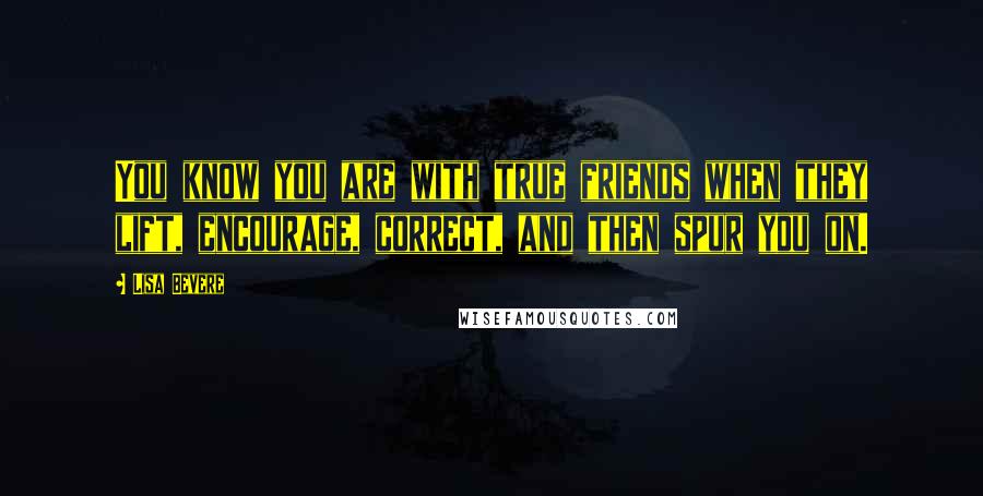 Lisa Bevere Quotes: You know you are with true friends when they lift, encourage, correct, and then spur you on.