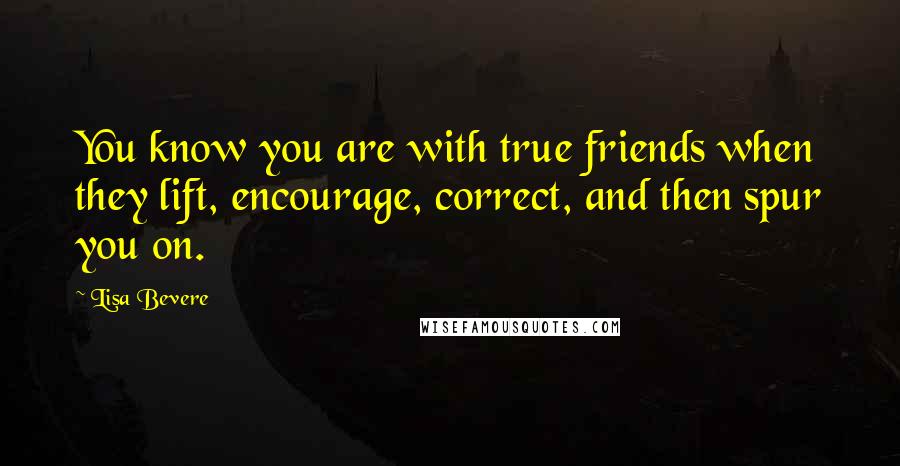 Lisa Bevere Quotes: You know you are with true friends when they lift, encourage, correct, and then spur you on.