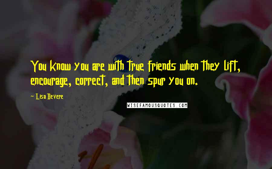 Lisa Bevere Quotes: You know you are with true friends when they lift, encourage, correct, and then spur you on.