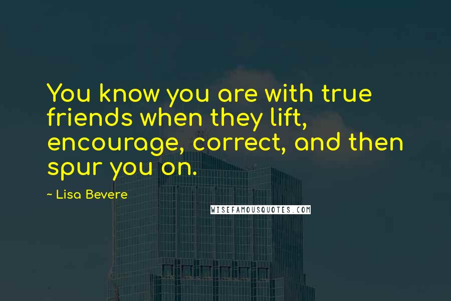 Lisa Bevere Quotes: You know you are with true friends when they lift, encourage, correct, and then spur you on.