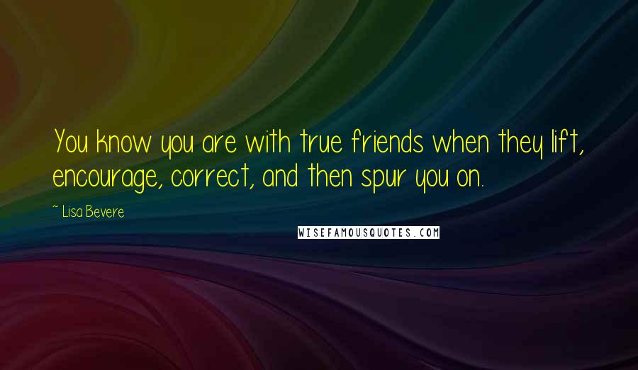 Lisa Bevere Quotes: You know you are with true friends when they lift, encourage, correct, and then spur you on.