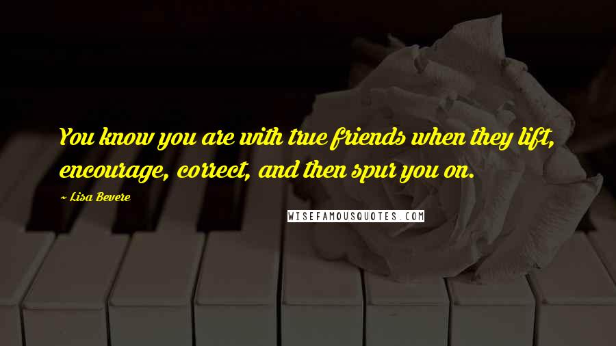 Lisa Bevere Quotes: You know you are with true friends when they lift, encourage, correct, and then spur you on.