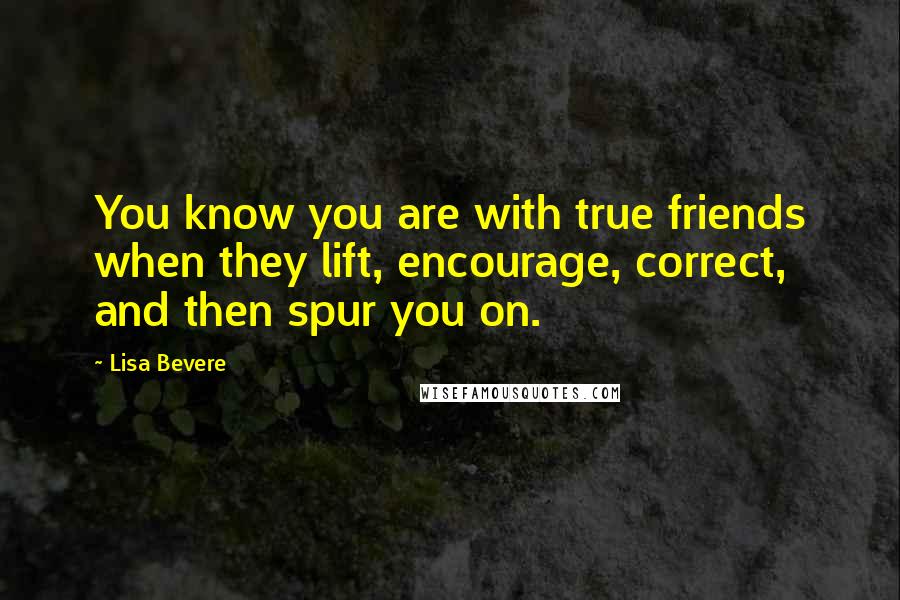 Lisa Bevere Quotes: You know you are with true friends when they lift, encourage, correct, and then spur you on.