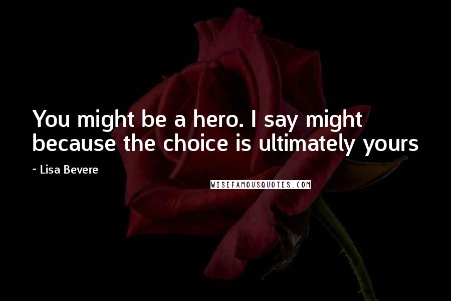 Lisa Bevere Quotes: You might be a hero. I say might because the choice is ultimately yours