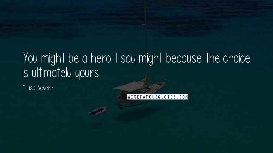 Lisa Bevere Quotes: You might be a hero. I say might because the choice is ultimately yours