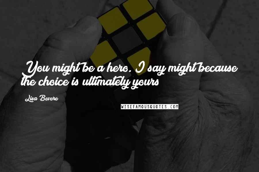 Lisa Bevere Quotes: You might be a hero. I say might because the choice is ultimately yours