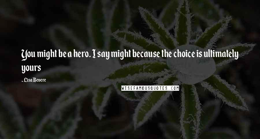 Lisa Bevere Quotes: You might be a hero. I say might because the choice is ultimately yours