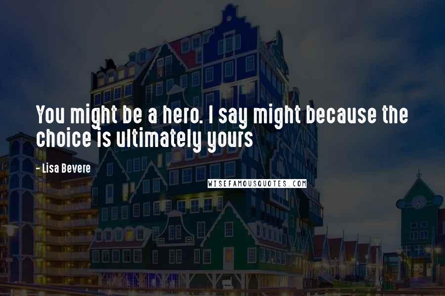 Lisa Bevere Quotes: You might be a hero. I say might because the choice is ultimately yours