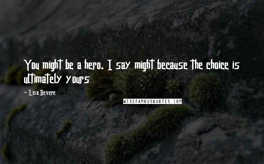 Lisa Bevere Quotes: You might be a hero. I say might because the choice is ultimately yours