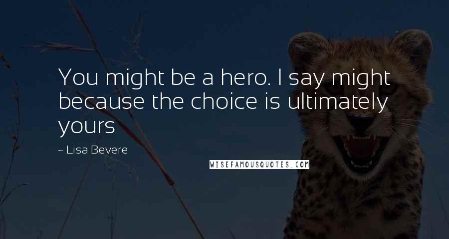 Lisa Bevere Quotes: You might be a hero. I say might because the choice is ultimately yours