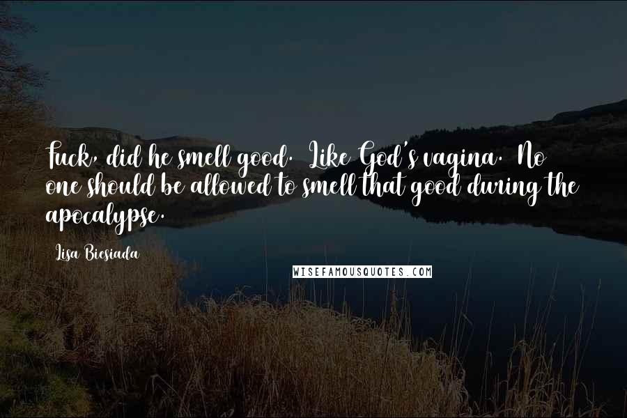 Lisa Biesiada Quotes: Fuck, did he smell good.  Like God's vagina.  No one should be allowed to smell that good during the apocalypse.