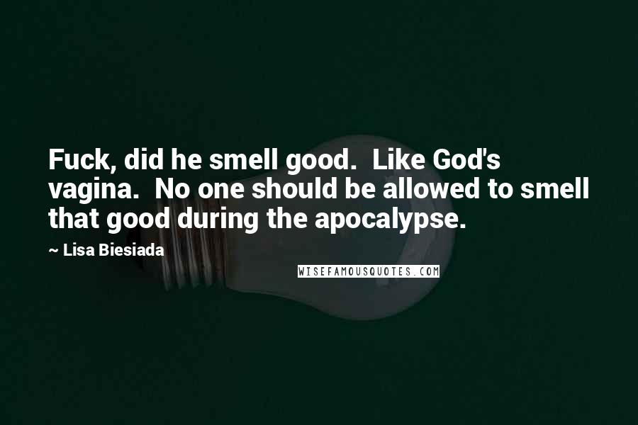 Lisa Biesiada Quotes: Fuck, did he smell good.  Like God's vagina.  No one should be allowed to smell that good during the apocalypse.