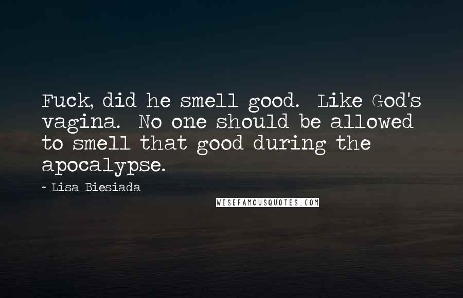 Lisa Biesiada Quotes: Fuck, did he smell good.  Like God's vagina.  No one should be allowed to smell that good during the apocalypse.