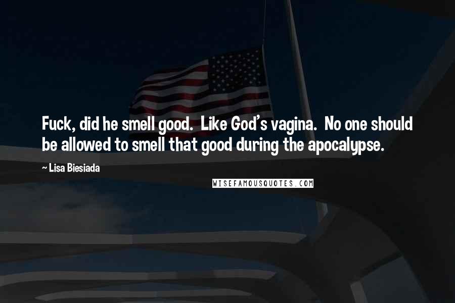 Lisa Biesiada Quotes: Fuck, did he smell good.  Like God's vagina.  No one should be allowed to smell that good during the apocalypse.