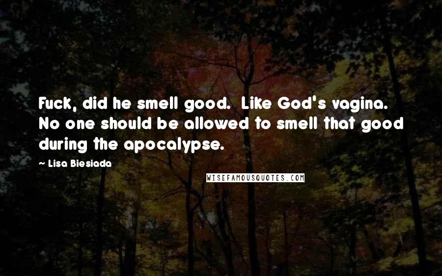 Lisa Biesiada Quotes: Fuck, did he smell good.  Like God's vagina.  No one should be allowed to smell that good during the apocalypse.