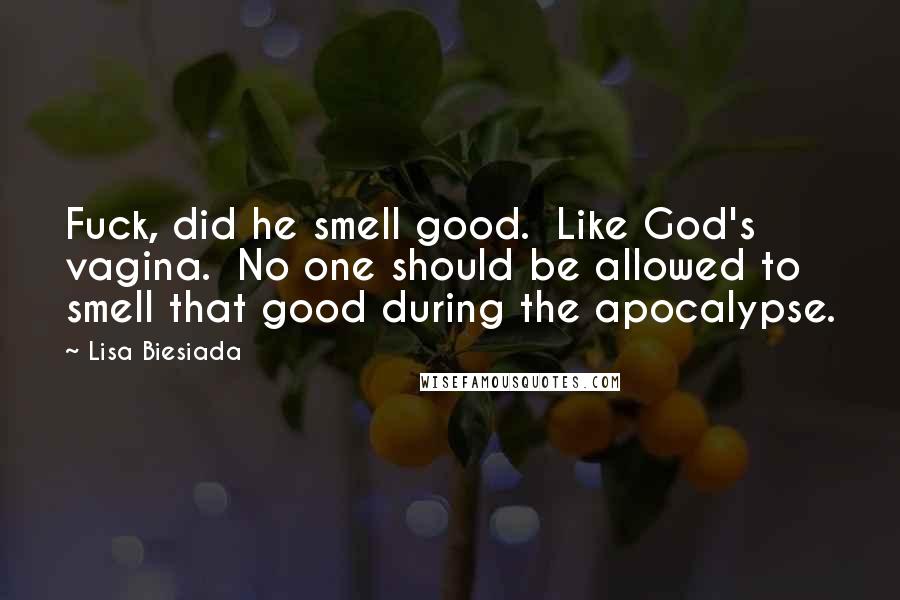 Lisa Biesiada Quotes: Fuck, did he smell good.  Like God's vagina.  No one should be allowed to smell that good during the apocalypse.