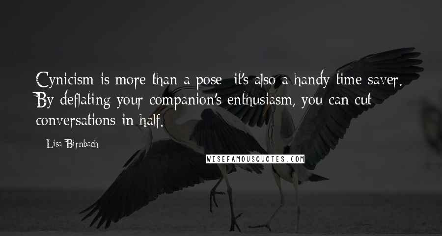 Lisa Birnbach Quotes: Cynicism is more than a pose; it's also a handy time saver. By deflating your companion's enthusiasm, you can cut conversations in half.