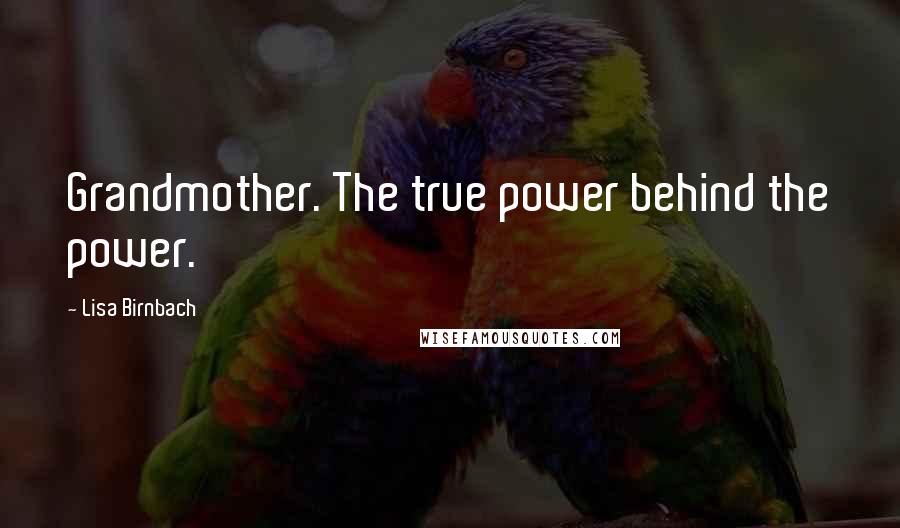 Lisa Birnbach Quotes: Grandmother. The true power behind the power.