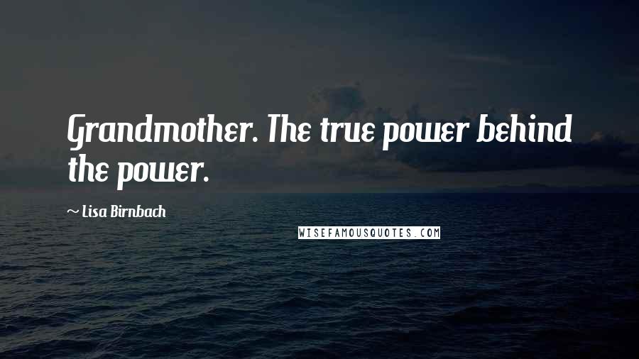 Lisa Birnbach Quotes: Grandmother. The true power behind the power.
