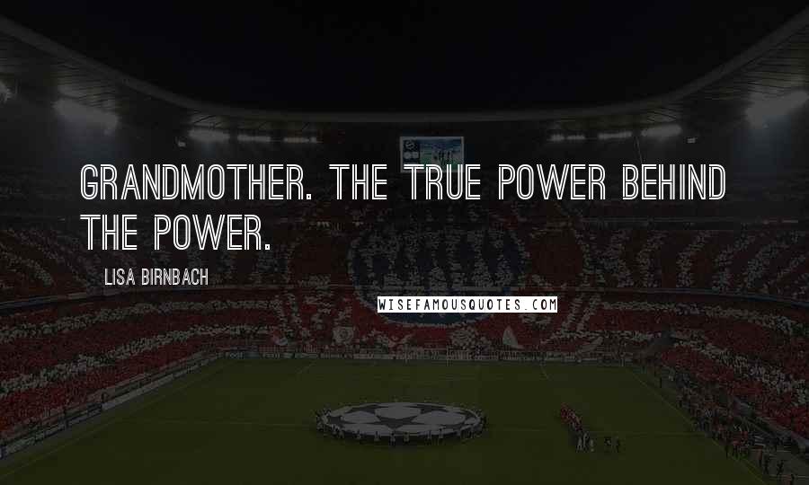 Lisa Birnbach Quotes: Grandmother. The true power behind the power.