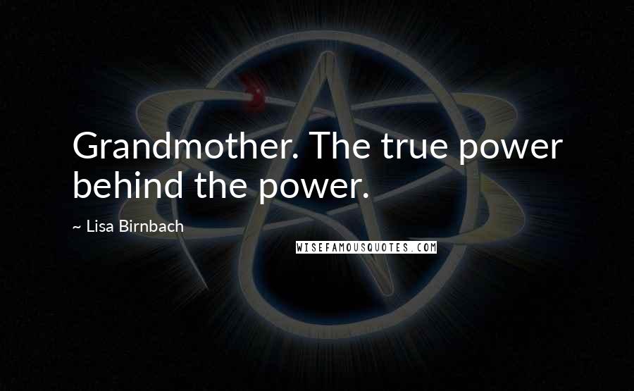 Lisa Birnbach Quotes: Grandmother. The true power behind the power.