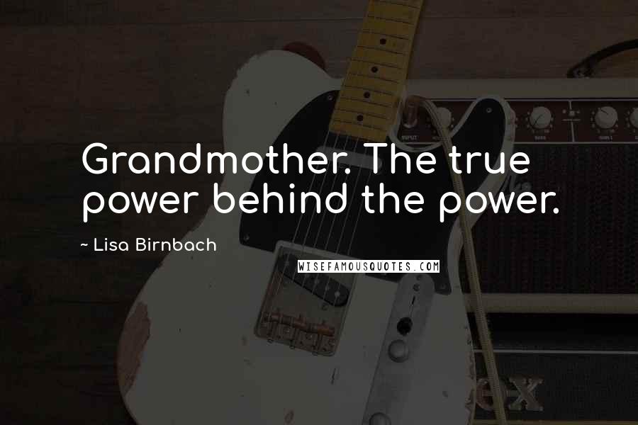 Lisa Birnbach Quotes: Grandmother. The true power behind the power.