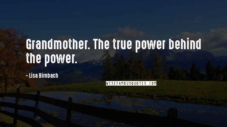 Lisa Birnbach Quotes: Grandmother. The true power behind the power.
