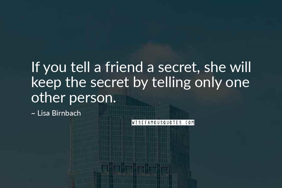 Lisa Birnbach Quotes: If you tell a friend a secret, she will keep the secret by telling only one other person.