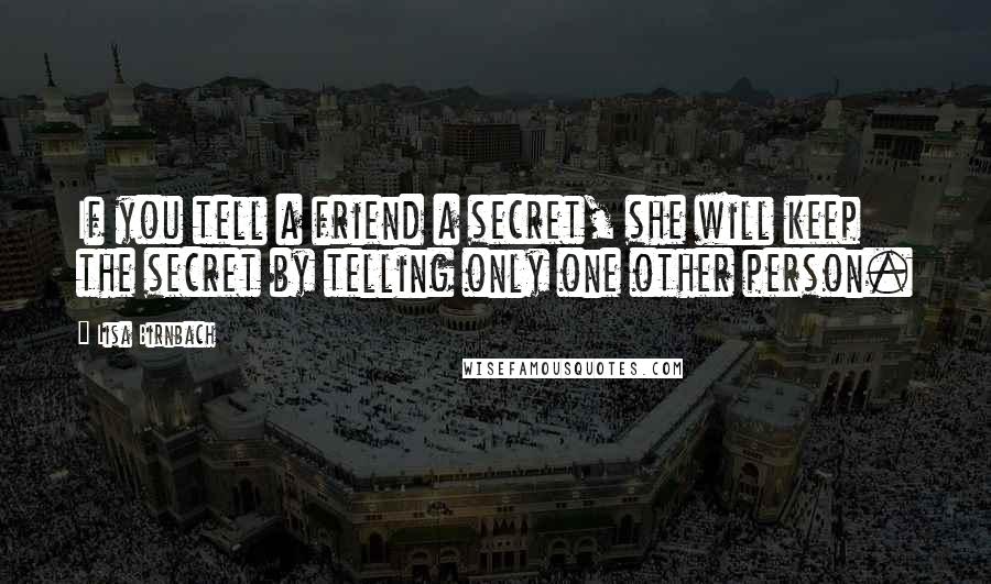 Lisa Birnbach Quotes: If you tell a friend a secret, she will keep the secret by telling only one other person.
