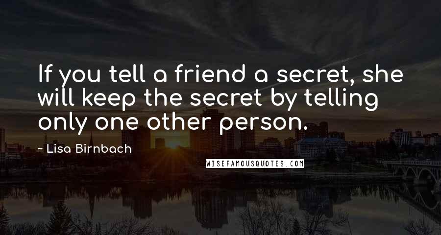 Lisa Birnbach Quotes: If you tell a friend a secret, she will keep the secret by telling only one other person.