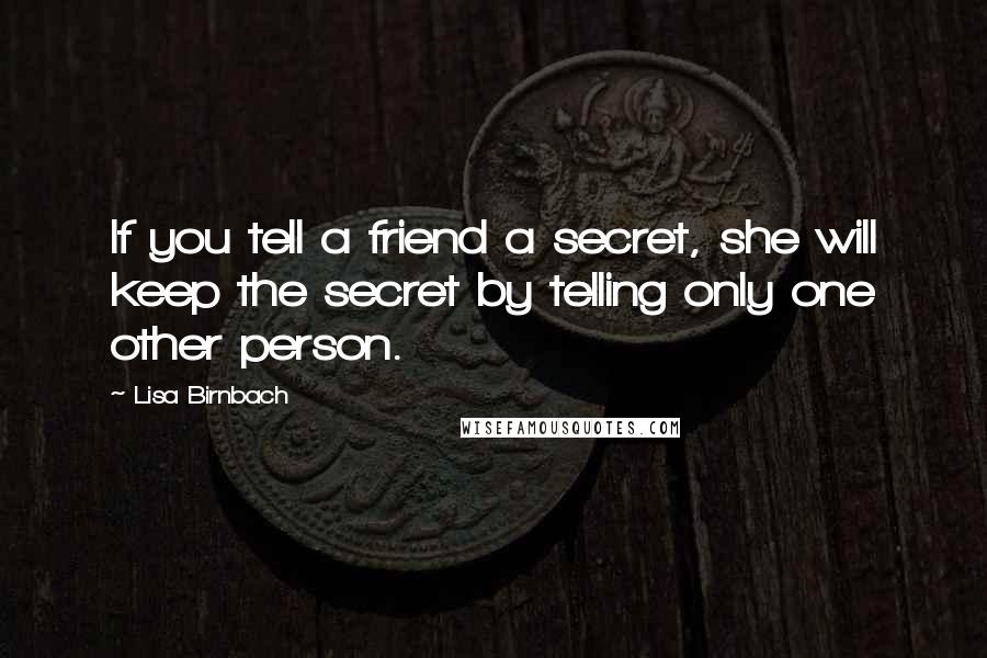 Lisa Birnbach Quotes: If you tell a friend a secret, she will keep the secret by telling only one other person.