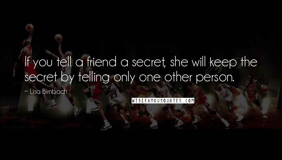 Lisa Birnbach Quotes: If you tell a friend a secret, she will keep the secret by telling only one other person.