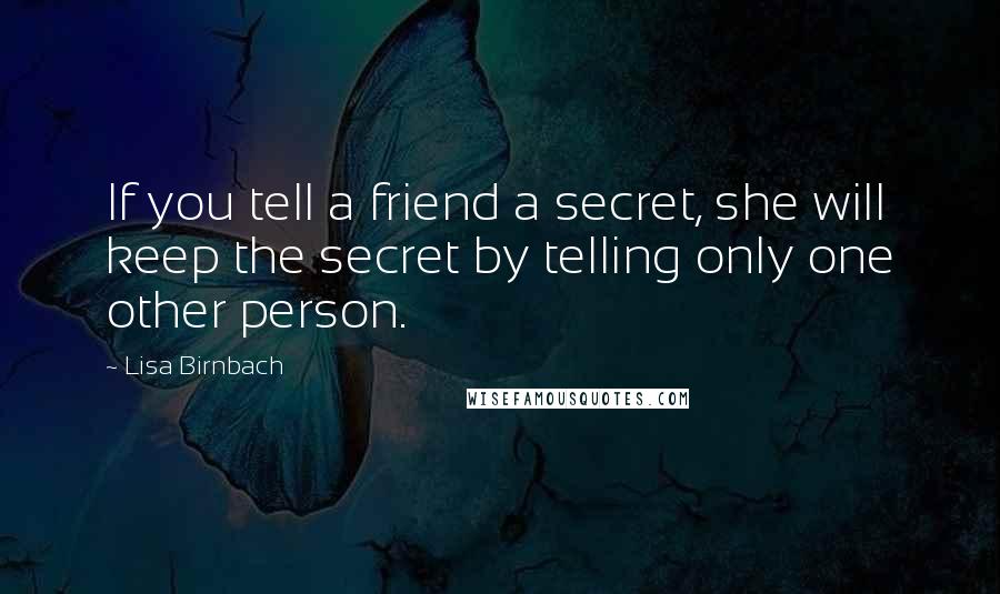 Lisa Birnbach Quotes: If you tell a friend a secret, she will keep the secret by telling only one other person.