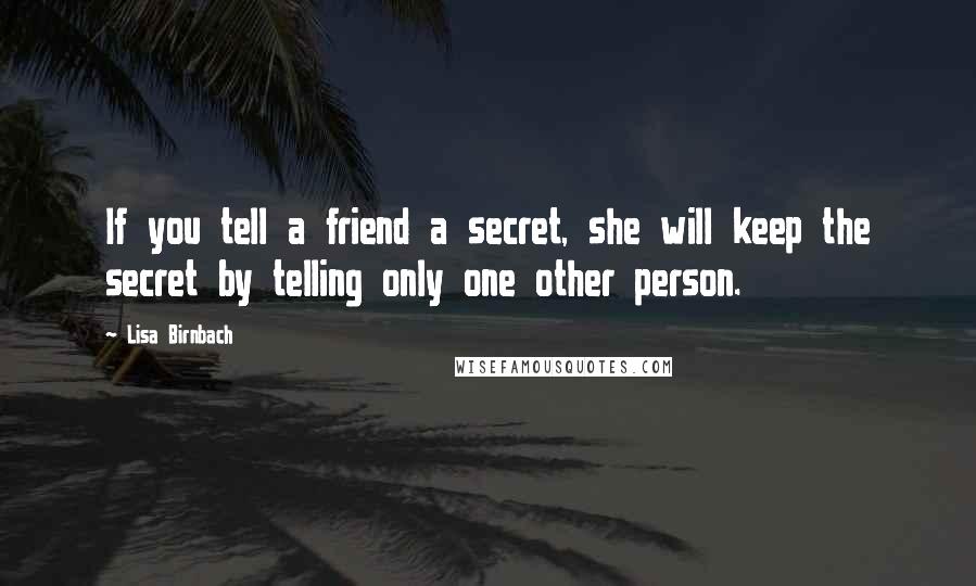 Lisa Birnbach Quotes: If you tell a friend a secret, she will keep the secret by telling only one other person.
