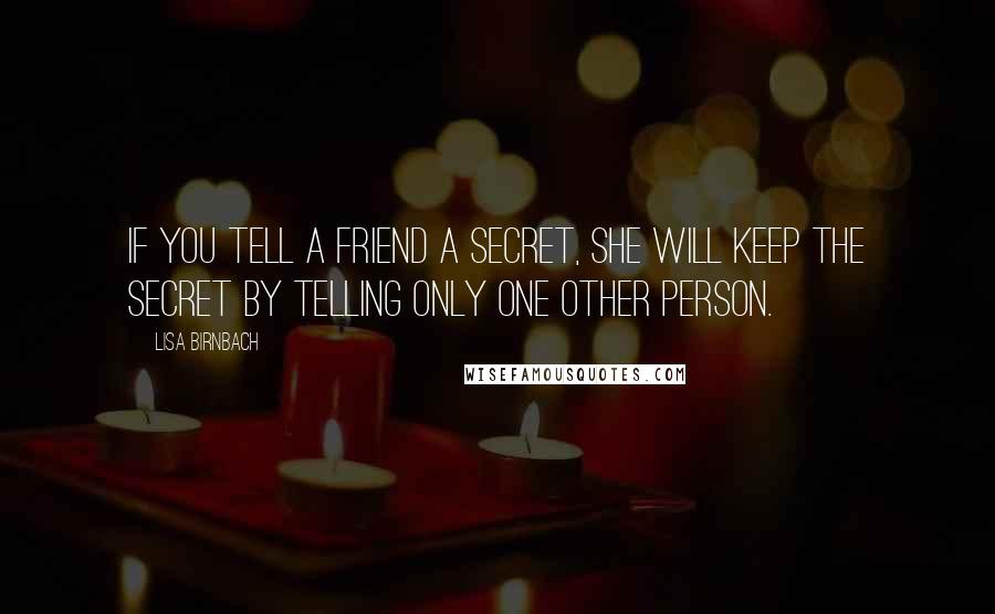 Lisa Birnbach Quotes: If you tell a friend a secret, she will keep the secret by telling only one other person.