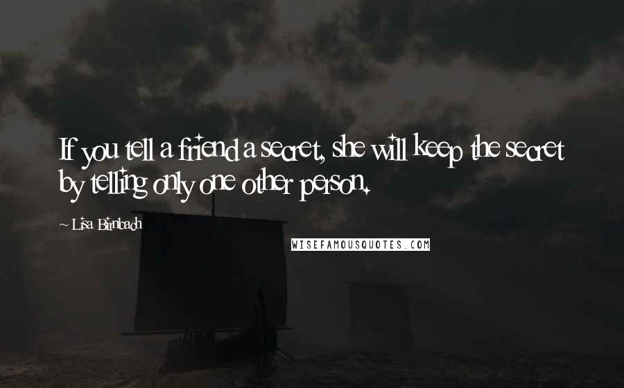 Lisa Birnbach Quotes: If you tell a friend a secret, she will keep the secret by telling only one other person.