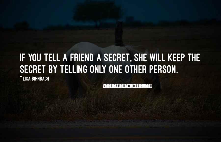Lisa Birnbach Quotes: If you tell a friend a secret, she will keep the secret by telling only one other person.