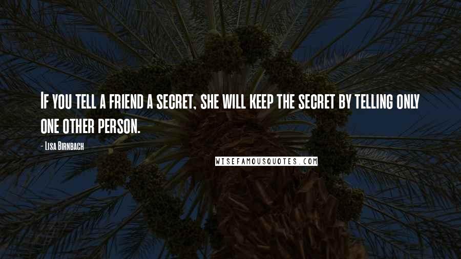 Lisa Birnbach Quotes: If you tell a friend a secret, she will keep the secret by telling only one other person.