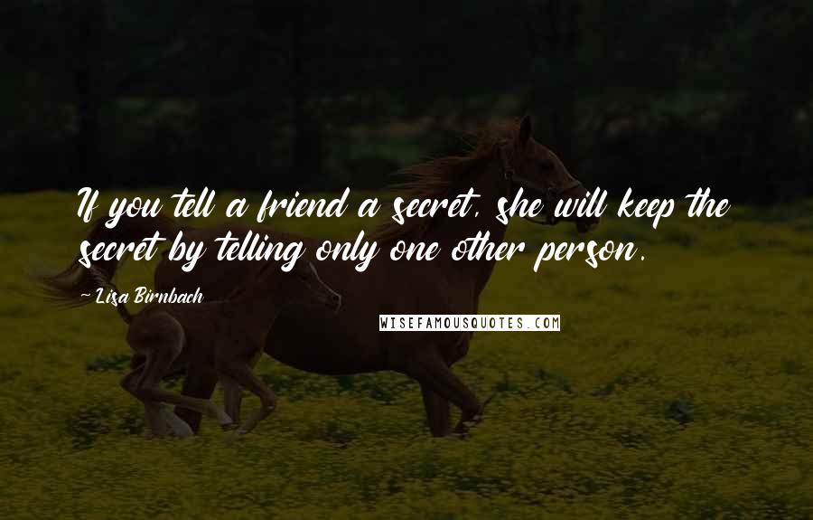 Lisa Birnbach Quotes: If you tell a friend a secret, she will keep the secret by telling only one other person.